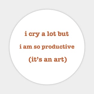 I cry a lot but i ama so productive it's an art Magnet